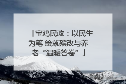 宝鸡民政：以民生为笔 绘就殡改与养老“温暖答卷”