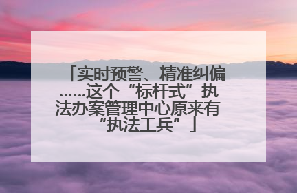 实时预警、精准纠偏……这个“标杆式”执法办案管理中心原来有“执法工兵”