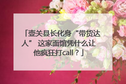 壶关县长化身“带货达人” 这家面馆凭什么让他疯狂打call？