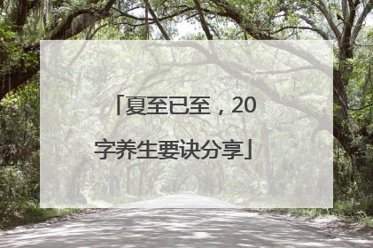 夏至已至，20字养生要诀分享