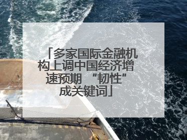 多家国际金融机构上调中国经济增速预期 “韧性”成关键词