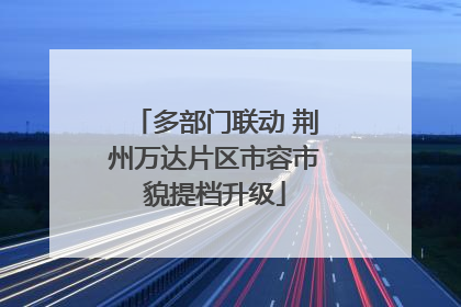 多部门联动 荆州万达片区市容市貌提档升级
