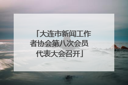 大连市新闻工作者协会第八次会员代表大会召开