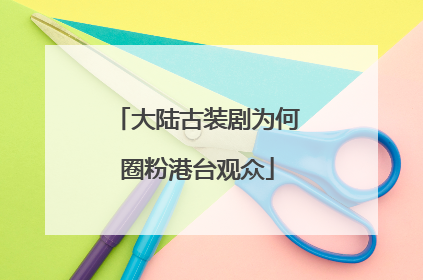 大陆古装剧为何圈粉港台观众