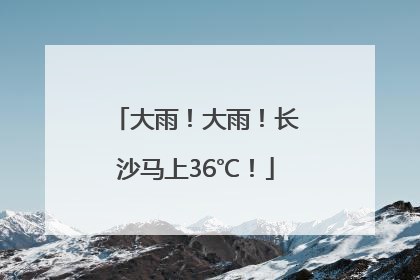 大雨！大雨！长沙马上36℃！