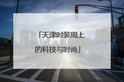 天津时装周上的科技与时尚