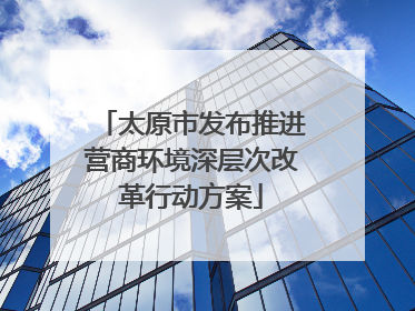 太原市发布推进营商环境深层次改革行动方案