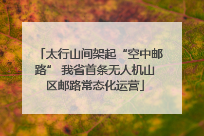 太行山间架起“空中邮路” 我省首条无人机山区邮路常态化运营