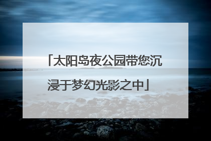 太阳岛夜公园带您沉浸于梦幻光影之中