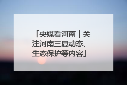 央媒看河南｜关注河南三夏动态、生态保护等内容