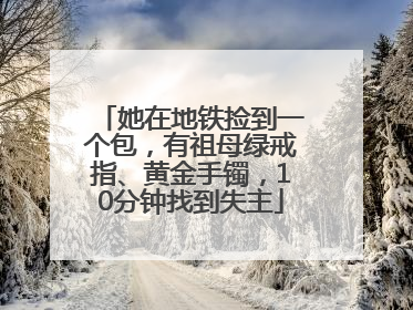她在地铁捡到一个包，有祖母绿戒指、黄金手镯，10分钟找到失主
