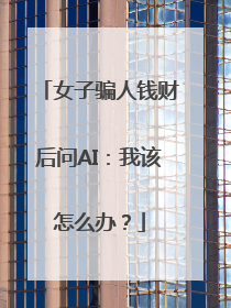 女子骗人钱财后问AI：我该怎么办？