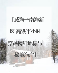 威海→南海新区 高铁半小时穿越网红地标与秘境海岸