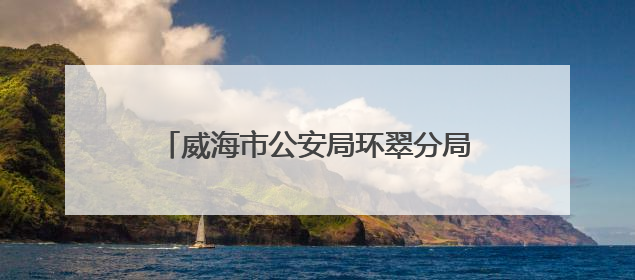 威海市公安局环翠分局“三全措施”积极应对二代身份证集中换领高峰