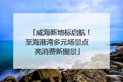 威海新地标启航！至海港湾多元场景点亮消费新图景