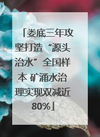 娄底三年攻坚打造“源头治水”全国样本 矿涌水治理实现双减近80%