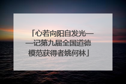 心若向阳自发光——记第九届全国道德模范获得者姚何林
