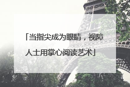 当指尖成为眼睛，视障人士用掌心阅读艺术