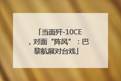 当面歼-10CE，对面“阵风”：巴黎航展对台戏