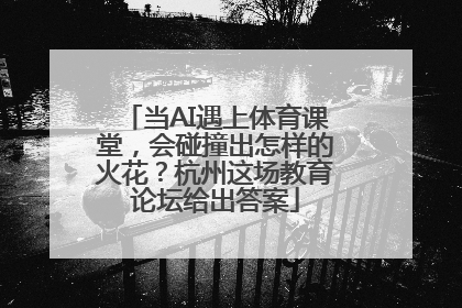当AI遇上体育课堂，会碰撞出怎样的火花？杭州这场教育论坛给出答案
