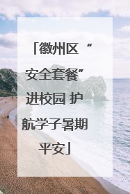 徽州区“安全套餐”进校园 护航学子暑期平安