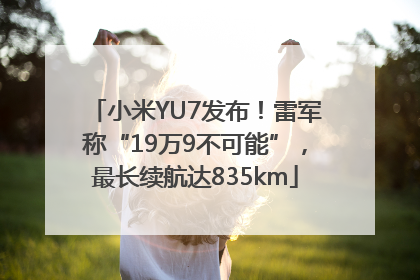 小米YU7发布！雷军称“19万9不可能”，最长续航达835km
