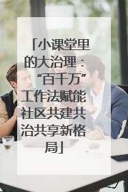 小课堂里的大治理：“百千万”工作法赋能社区共建共治共享新格局