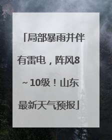 局部暴雨并伴有雷电，阵风8～10级！山东最新天气预报