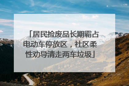 居民捡废品长期霸占电动车停放区，社区柔性劝导清走两车垃圾