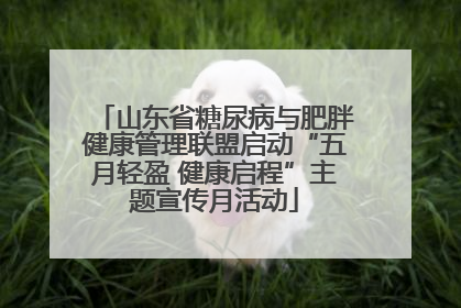 山东省糖尿病与肥胖健康管理联盟启动“五月轻盈 健康启程”主题宣传月活动