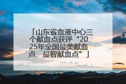 山东省血液中心三个献血点获评“2025年全国最美献血点、最智献血点”