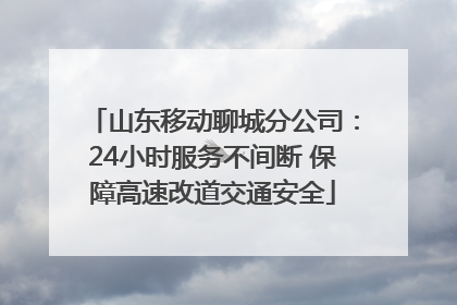 山东移动聊城分公司：24小时服务不间断 保障高速改道交通安全