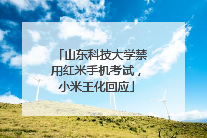 山东科技大学禁用红米手机考试，小米王化回应