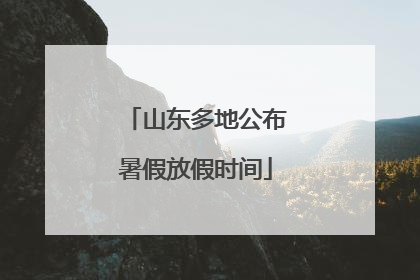 山东多地公布暑假放假时间