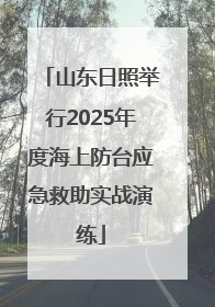 山东日照举行2025年度海上防台应急救助实战演练