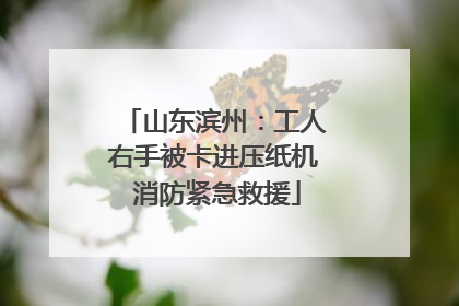 山东滨州：工人右手被卡进压纸机 消防紧急救援