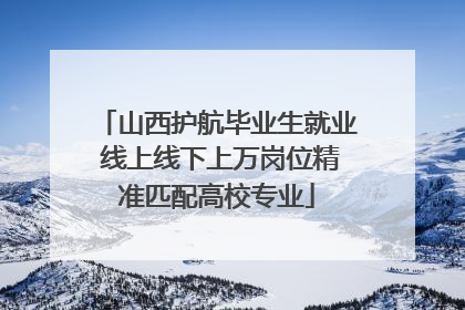 山西护航毕业生就业 线上线下上万岗位精准匹配高校专业