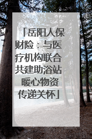 岳阳人保财险：与医疗机构联合共建助浴站 暖心物资传递关怀