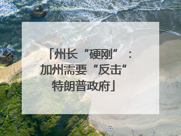州长“硬刚”：加州需要“反击”特朗普政府