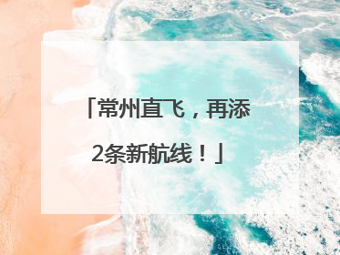常州直飞，再添2条新航线！