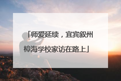 师爱延续，宜宾叙州樟海学校家访在路上