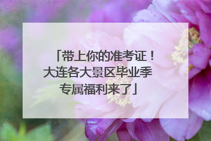 带上你的准考证！大连各大景区毕业季专属福利来了