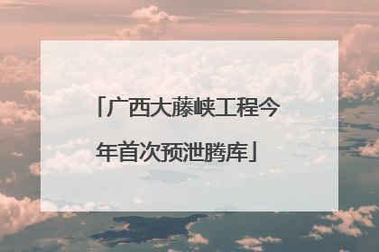 广西大藤峡工程今年首次预泄腾库