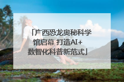 广西恐龙奥秘科学馆启幕 打造AI+数智化科普新范式