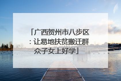 广西贺州市八步区：让易地扶贫搬迁群众子女上好学