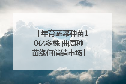 年育蔬菜种苗10亿多株 曲周种苗缘何俏销市场