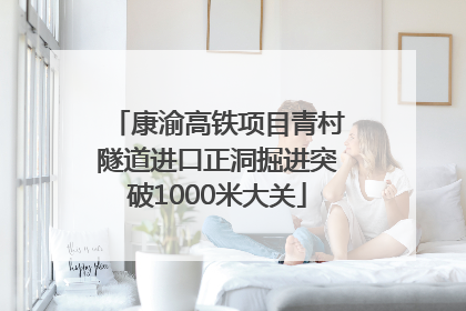 康渝高铁项目青村隧道进口正洞掘进突破1000米大关