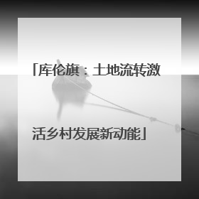 库伦旗：土地流转激活乡村发展新动能