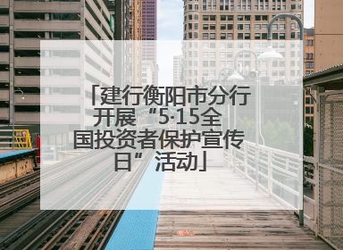 建行衡阳市分行开展“5·15全国投资者保护宣传日”活动