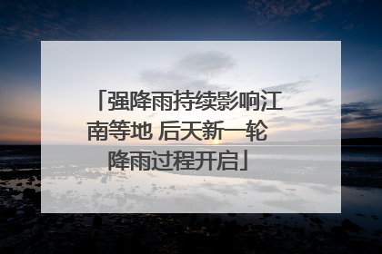 强降雨持续影响江南等地 后天新一轮降雨过程开启